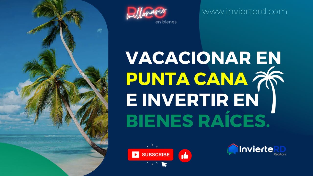 Vacacionar en Punta Cana e invertir en Bienes Raíces.